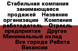 Стабильная компания занимающаяся продажей › Название организации ­ Компания-работодатель › Отрасль предприятия ­ Другое › Минимальный оклад ­ 70 000 - Все города Работа » Вакансии   . Мурманская обл.,Оленегорск г.